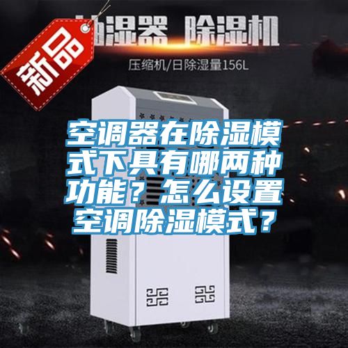 空調(diào)器在除濕模式下具有哪兩種功能？怎么設(shè)置空調(diào)除濕模式？