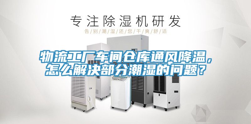 物流工廠車間倉(cāng)庫(kù)通風(fēng)降溫，怎么解決部分潮濕的問題？