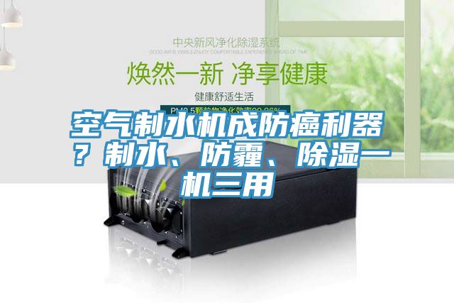 空氣制水機成防癌利器？制水、防霾、除濕一機三用