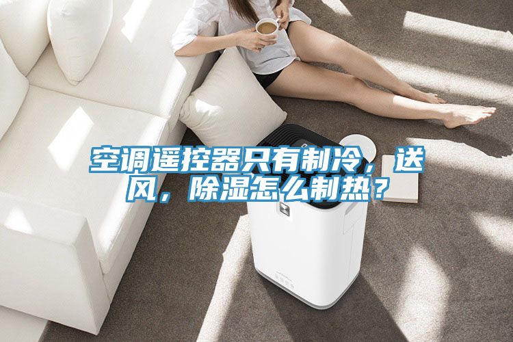 空調(diào)遙控器只有制冷，送風(fēng)，除濕怎么制熱？