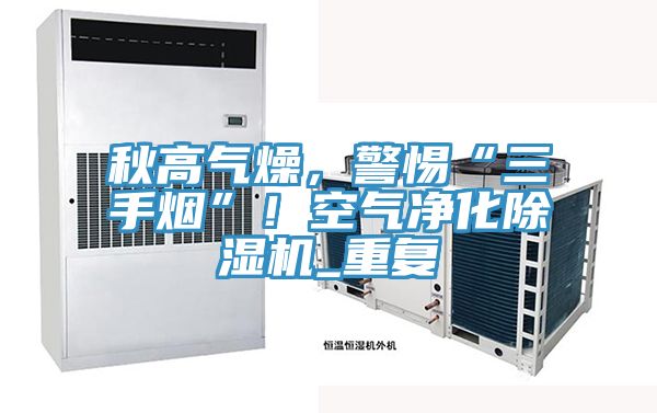 秋高氣燥，警惕“三手煙”！空氣凈化除濕機(jī)_重復(fù)
