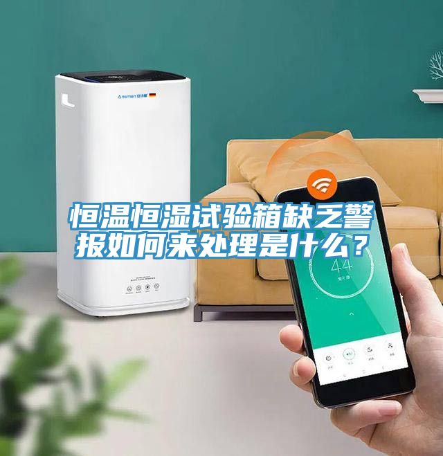 恒溫恒濕試驗箱缺乏警報如何來處理是什么？