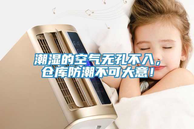 潮濕的空氣無孔不入，倉庫防潮不可大意！