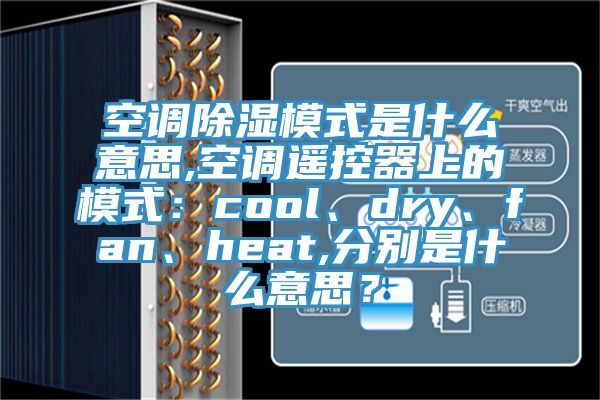 空調(diào)除濕模式是什么意思,空調(diào)遙控器上的模式：cool、dry、fan、heat,分別是什么意思？