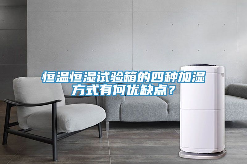 恒溫恒濕試驗(yàn)箱的四種加濕方式有何優(yōu)缺點(diǎn)？