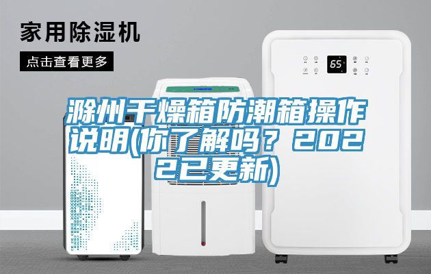 滁州干燥箱防潮箱操作說明(你了解嗎？2022已更新)