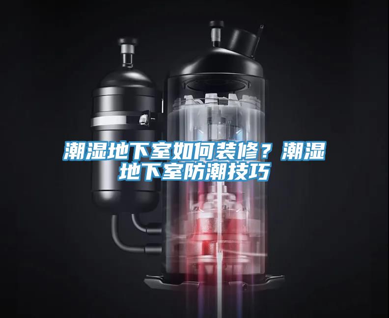 潮濕地下室如何裝修？潮濕地下室防潮技巧