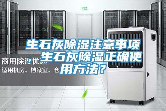 生石灰除濕注意事項(xiàng)，生石灰除濕正確使用方法？