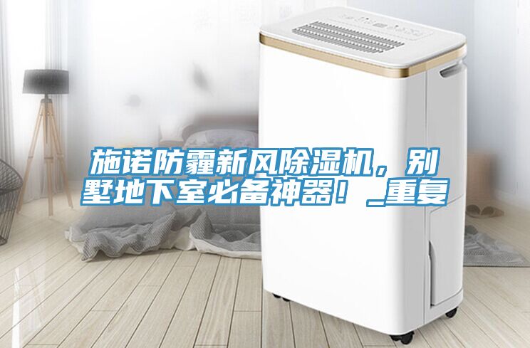 施諾防霾新風(fēng)除濕機，別墅地下室必備神器！_重復(fù)