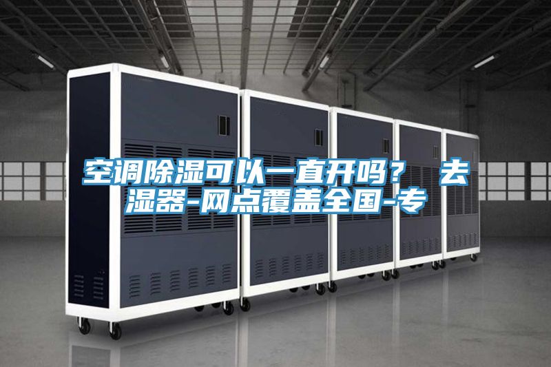 空調(diào)除濕可以一直開嗎？ 去濕器-網(wǎng)點(diǎn)覆蓋全國(guó)-專