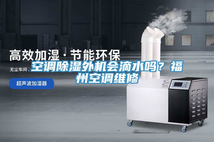 空調(diào)除濕外機(jī)會(huì)滴水嗎？福州空調(diào)維修