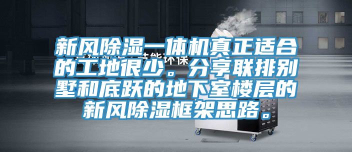 新風除濕一體機真正適合的工地很少。分享聯(lián)排別墅和底躍的地下室樓層的新風除濕框架思路。