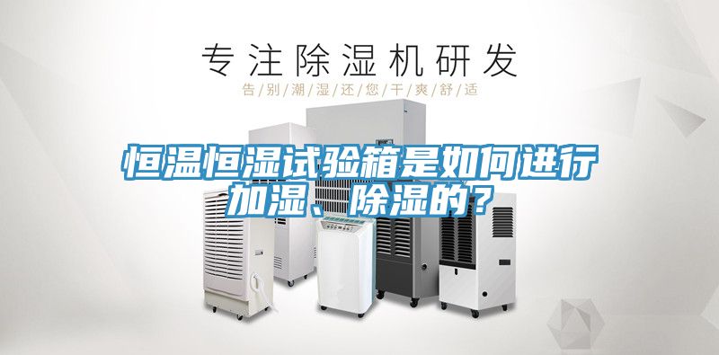 恒溫恒濕試驗箱是如何進行加濕、除濕的？