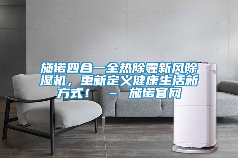 施諾四合一全熱除霾新風(fēng)除濕機，重新定義健康生活新方式！ – 施諾官網(wǎng)