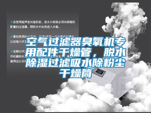 空氣過(guò)濾器臭氧機(jī)專用配件干燥管，脫水除濕過(guò)濾吸水除粉塵干燥筒