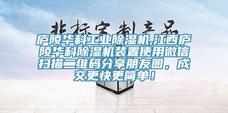 廬陵華科工業(yè)除濕機,江西廬陵華科除濕機裝置使用微信掃描二維碼分享朋友圈，成交更快更簡單！