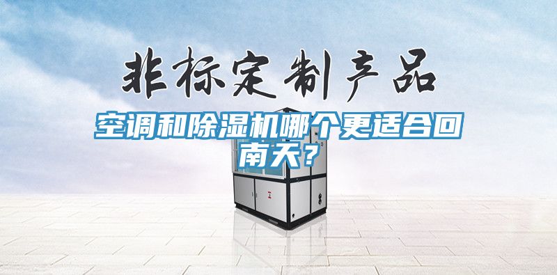 空調(diào)和除濕機(jī)哪個(gè)更適合回南天？