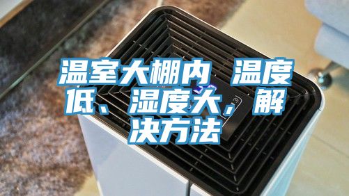 溫室大棚內(nèi) 溫度低、濕度大，解決方法