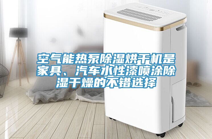 空氣能熱泵除濕烘干機(jī)是家具、汽車水性漆噴涂除濕干燥的不錯(cuò)選擇