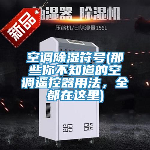 空調(diào)除濕符號(hào)(那些你不知道的空調(diào)遙控器用法，全都在這里)