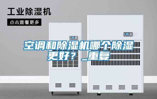 空調(diào)和除濕機(jī)哪個(gè)除濕更好？_重復(fù)