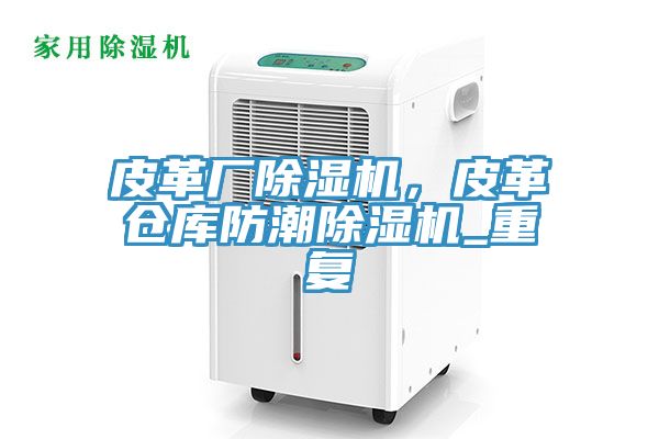 皮革廠除濕機(jī)，皮革倉庫防潮除濕機(jī)_重復(fù)