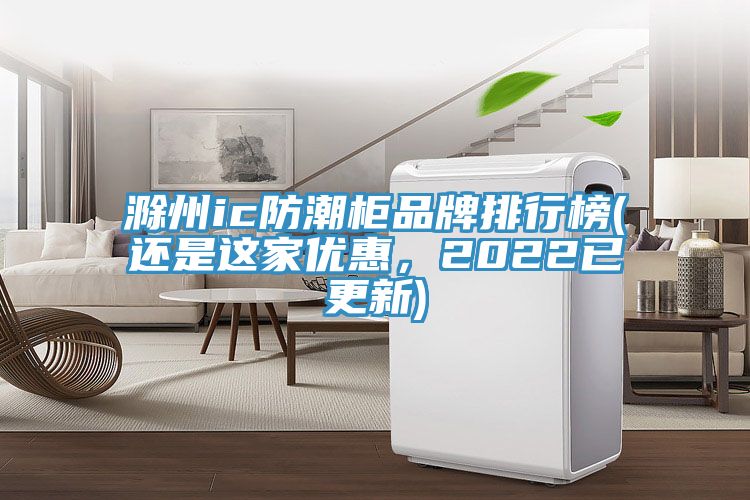 滁州ic防潮柜品牌排行榜(還是這家優(yōu)惠，2022已更新)