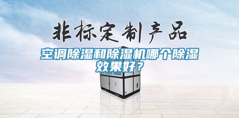 空調(diào)除濕和除濕機(jī)哪個(gè)除濕效果好？