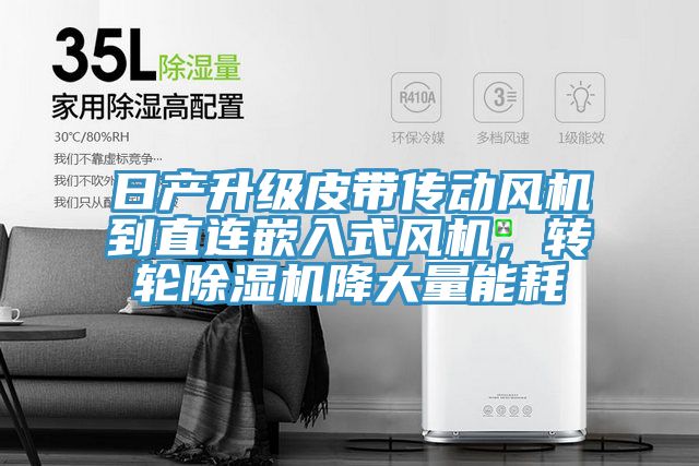 日產(chǎn)升級(jí)皮帶傳動(dòng)風(fēng)機(jī)到直連嵌入式風(fēng)機(jī)，轉(zhuǎn)輪除濕機(jī)降大量能耗