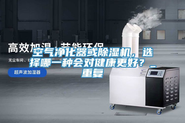 空氣凈化器或除濕機，選擇哪一種會對健康更好？_重復(fù)