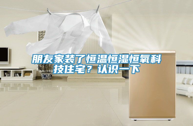 朋友家裝了恒溫恒濕恒氧科技住宅？認(rèn)識一下