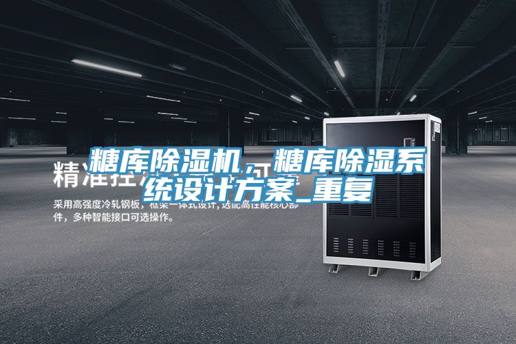 糖庫(kù)除濕機(jī)，糖庫(kù)除濕系統(tǒng)設(shè)計(jì)方案_重復(fù)