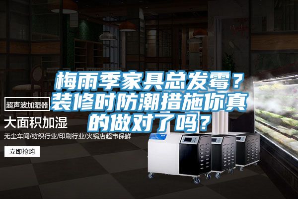 梅雨季家具總發(fā)霉？裝修時防潮措施你真的做對了嗎？