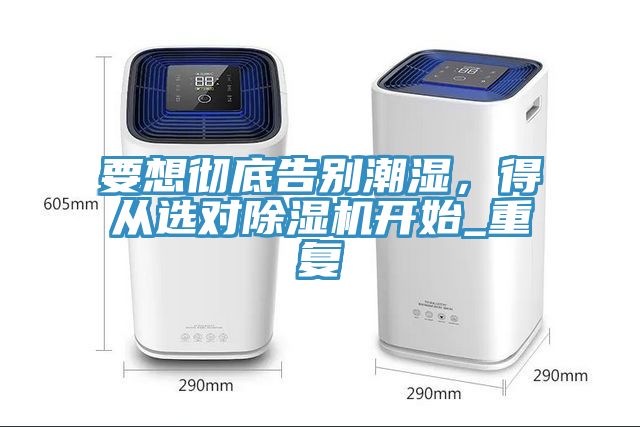 要想徹底告別潮濕，得從選對除濕機開始_重復(fù)