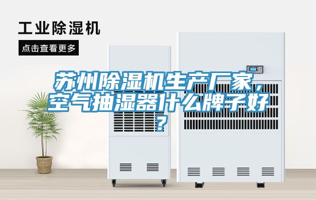 蘇州除濕機(jī)生產(chǎn)廠家，空氣抽濕器什么牌子好？