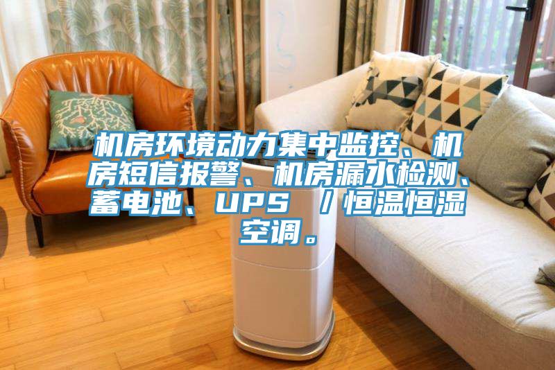 機房環(huán)境動力集中監(jiān)控、機房短信報警、機房漏水檢測、蓄電池、UPS ／恒溫恒濕空調。