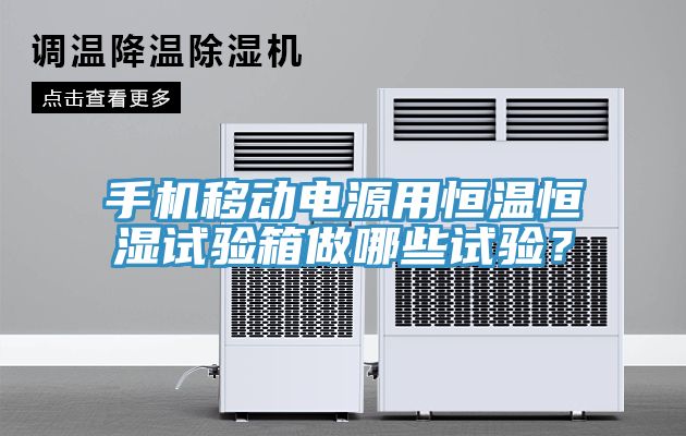 手機(jī)移動(dòng)電源用恒溫恒濕試驗(yàn)箱做哪些試驗(yàn)？
