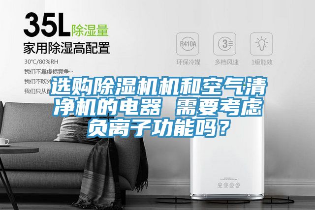 選購除濕機(jī)機(jī)和空氣清凈機(jī)的電器 需要考慮負(fù)離子功能嗎？