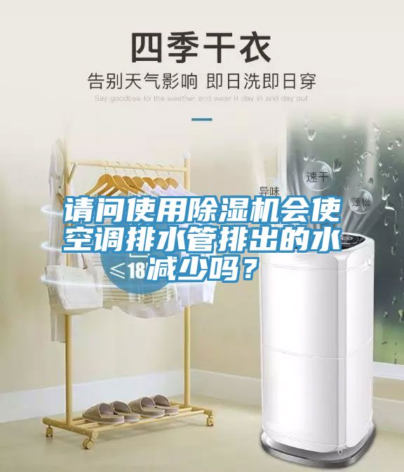 請(qǐng)問(wèn)使用除濕機(jī)會(huì)使空調(diào)排水管排出的水減少嗎？