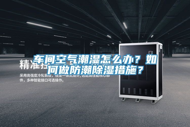 車間空氣潮濕怎么辦？如何做防潮除濕措施？