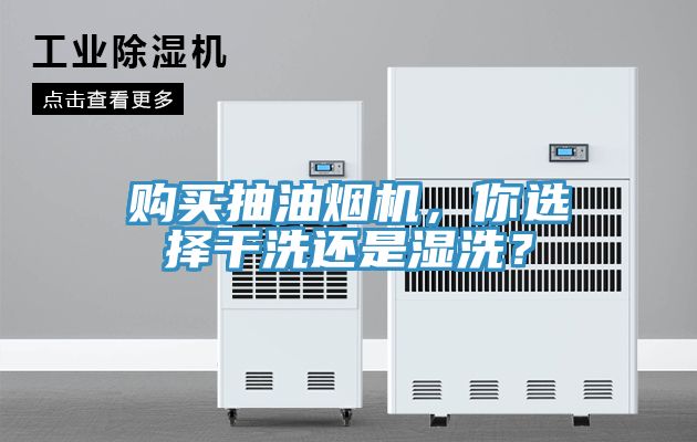 購買抽油煙機(jī)，你選擇干洗還是濕洗？