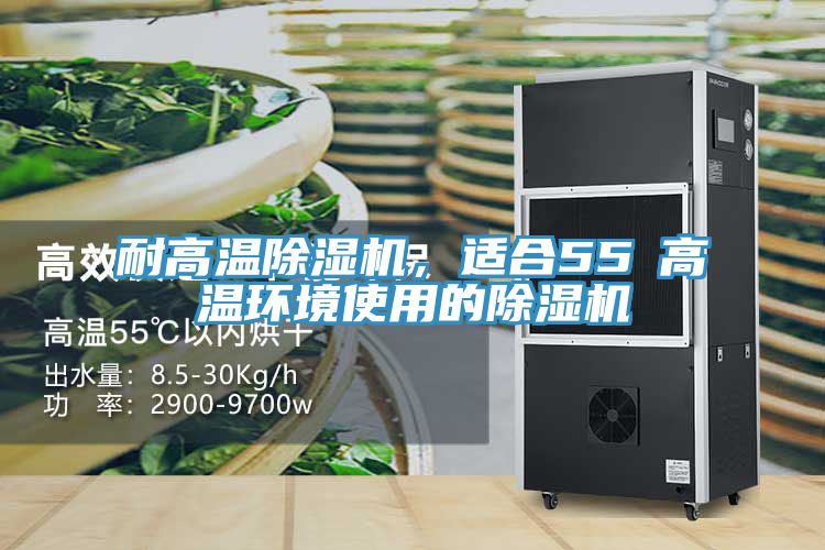 耐高溫除濕機(jī)，適合55℃高溫環(huán)境使用的除濕機(jī)