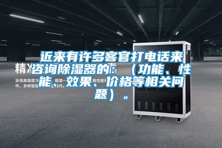 近來有許多客官打電話來咨詢除濕器的：（功能、性能、效果、價(jià)格等相關(guān)問題）。
