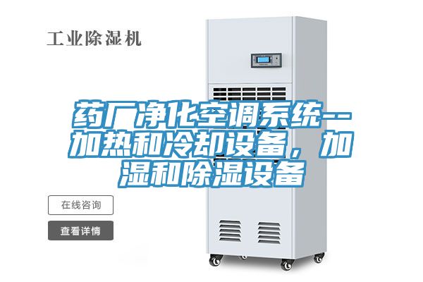 藥廠凈化空調系統(tǒng)--加熱和冷卻設備，加濕和除濕設備