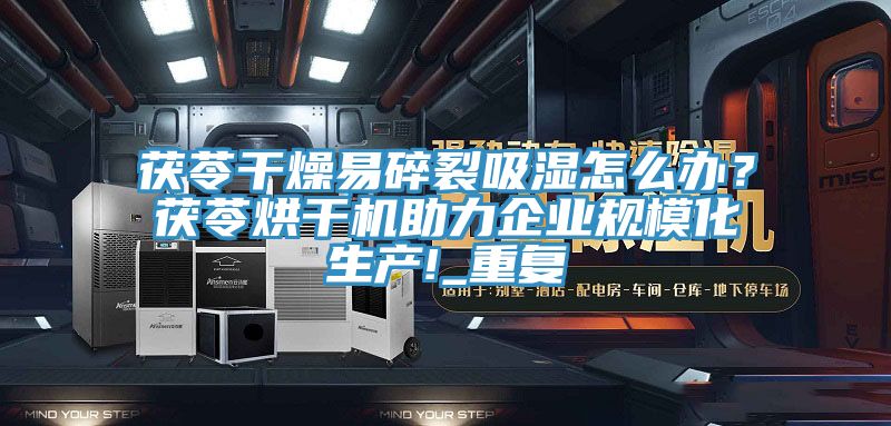 茯苓干燥易碎裂吸濕怎么辦？茯苓烘干機(jī)助力企業(yè)規(guī)?；a(chǎn)!_重復(fù)
