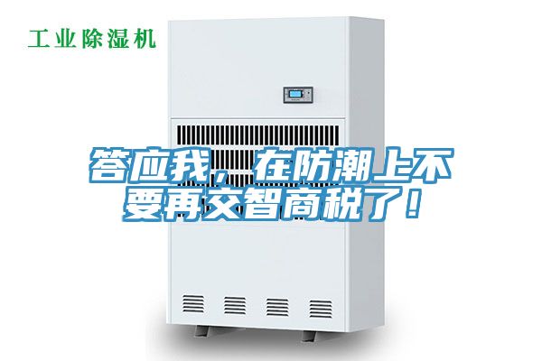 答應(yīng)我，在防潮上不要再交智商稅了！