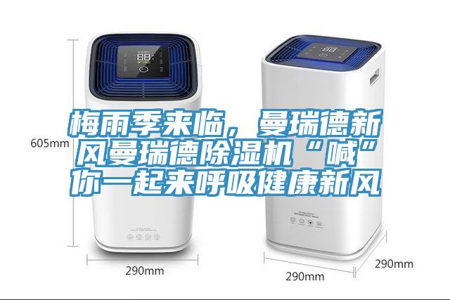 梅雨季來臨，曼瑞德新風(fēng)曼瑞德除濕機(jī)“喊”你一起來呼吸健康新風(fēng)