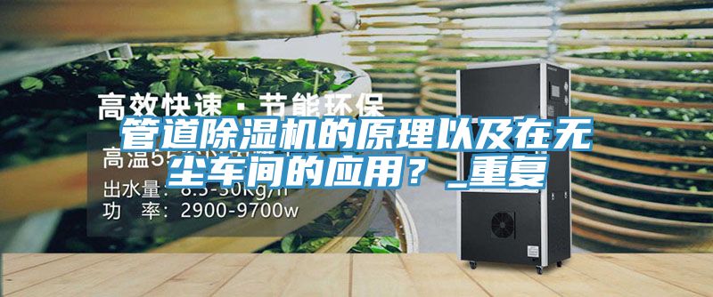 管道除濕機(jī)的原理以及在無(wú)塵車間的應(yīng)用？_重復(fù)