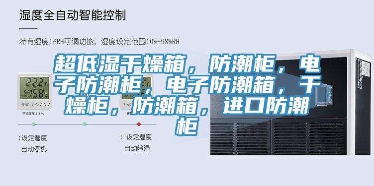 超低濕干燥箱，防潮柜，電子防潮柜，電子防潮箱，干燥柜，防潮箱，進(jìn)口防潮柜