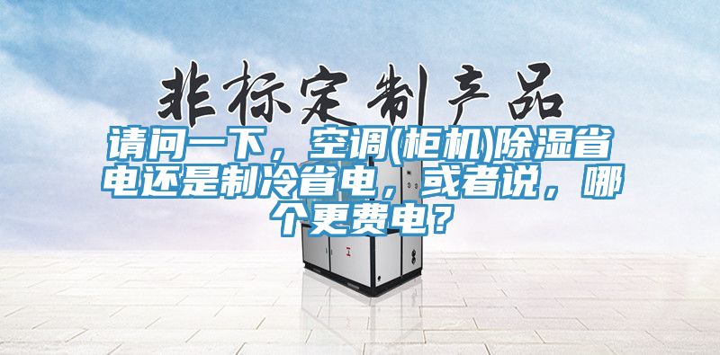 請(qǐng)問(wèn)一下，空調(diào)(柜機(jī))除濕省電還是制冷省電，或者說(shuō)，哪個(gè)更費(fèi)電？